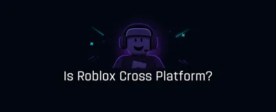 Is Roblox Cross Platform?